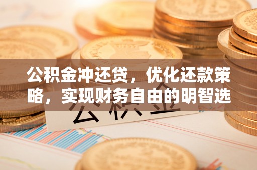 陕县公积金冲还贷，优化还款策略，实现财务自由的明智选择