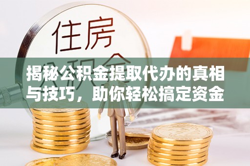 陕县揭秘公积金提取代办的真相与技巧，助你轻松搞定资金流动问题