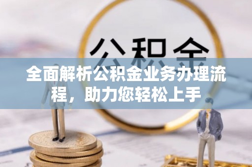 陕县全面解析公积金业务办理流程，助力您轻松上手