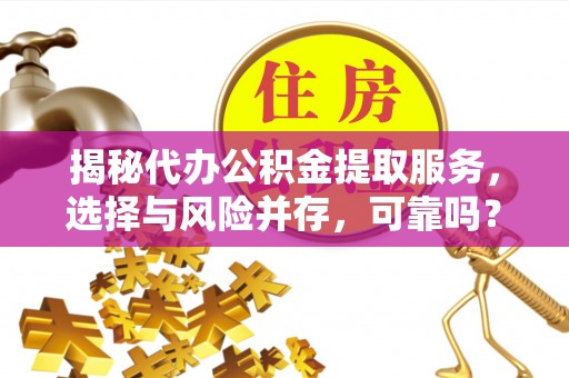 陕县揭秘代办公积金提取服务，选择与风险并存，可靠吗？