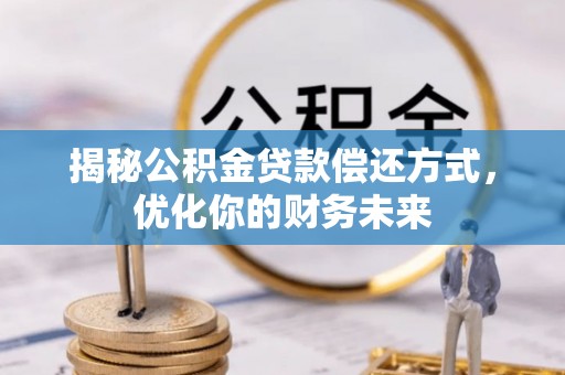 陕县揭秘公积金贷款偿还方式，优化你的财务未来