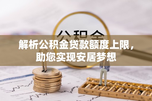 陕县解析公积金贷款额度上限，助您实现安居梦想