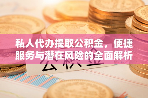 陕县私人代办提取公积金，便捷服务与潜在风险的全面解析