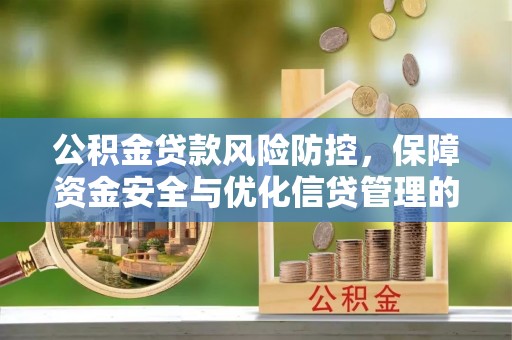 陕县公积金贷款风险防控，保障资金安全与优化信贷管理的关键策略