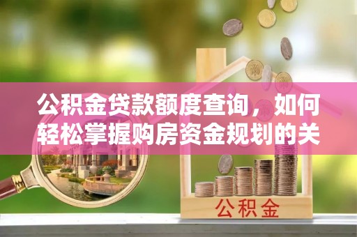 陕县公积金贷款额度查询，如何轻松掌握购房资金规划的关键
