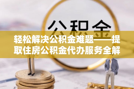 陕县轻松解决公积金难题——提取住房公积金代办服务全解析