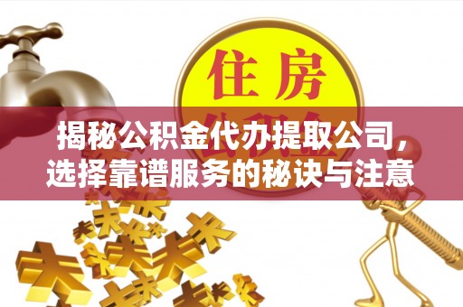 陕县揭秘公积金代办提取公司，选择靠谱服务的秘诀与注意事项