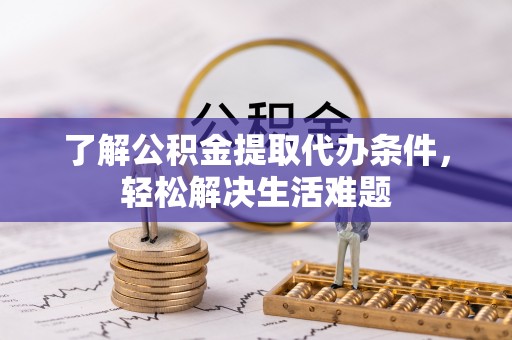 陕县了解公积金提取代办条件，轻松解决生活难题