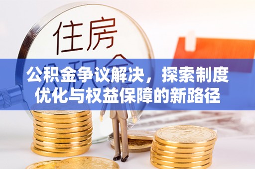 陕县公积金争议解决，探索制度优化与权益保障的新路径