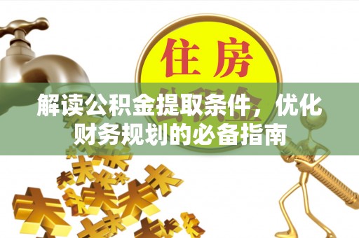 陕县解读公积金提取条件，优化财务规划的必备指南