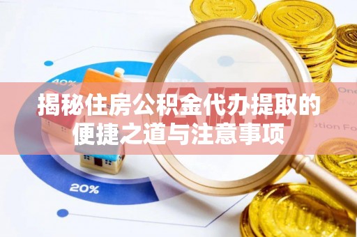 陕县揭秘住房公积金代办提取的便捷之道与注意事项