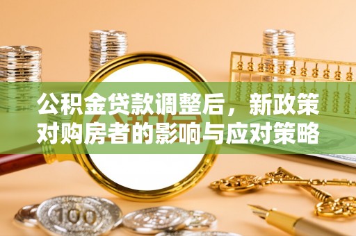 陕县公积金贷款调整后，新政策对购房者的影响与应对策略