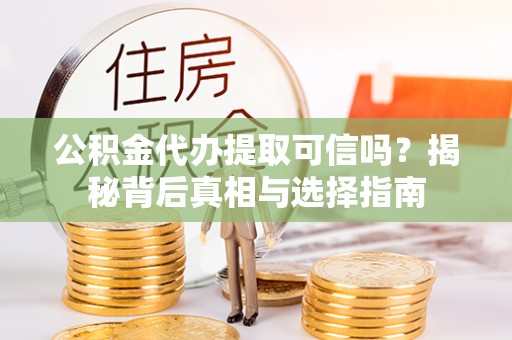 陕县公积金代办提取可信吗？揭秘背后真相与选择指南