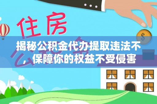 陕县揭秘公积金代办提取违法不，保障你的权益不受侵害