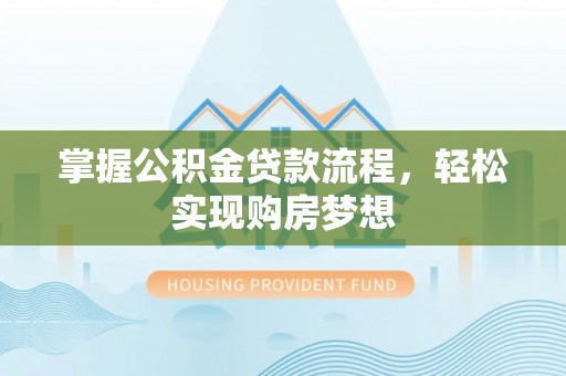 陕县掌握公积金贷款流程，轻松实现购房梦想