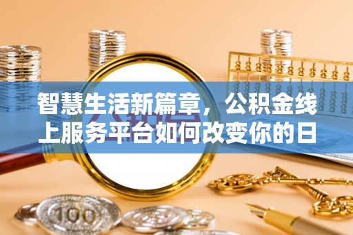 陕县智慧生活新篇章，公积金线上服务平台如何改变你的日常