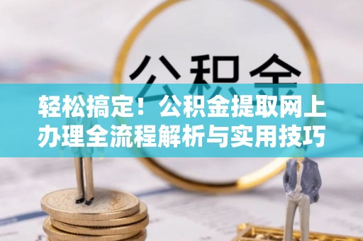 陕县轻松搞定！公积金提取网上办理全流程解析与实用技巧