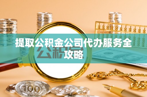 陕县提取公积金公司代办服务全攻略