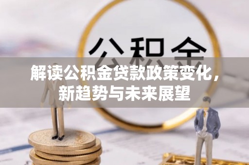 陕县解读公积金贷款政策变化，新趋势与未来展望