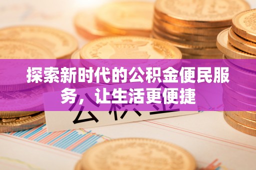 陕县探索新时代的公积金便民服务，让生活更便捷