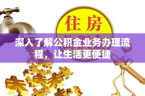 陕县深入了解公积金业务办理流程，让生活更便捷