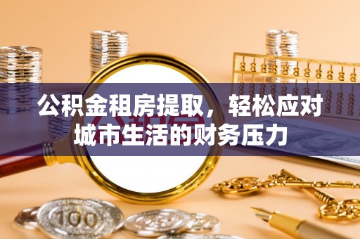 陕县公积金租房提取，轻松应对城市生活的财务压力