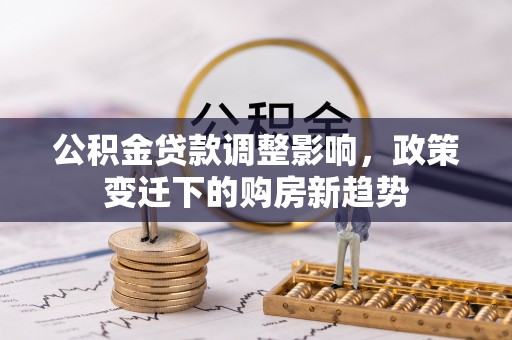 陕县公积金贷款调整影响，政策变迁下的购房新趋势