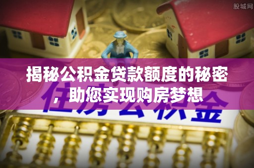 陕县揭秘公积金贷款额度的秘密，助您实现购房梦想