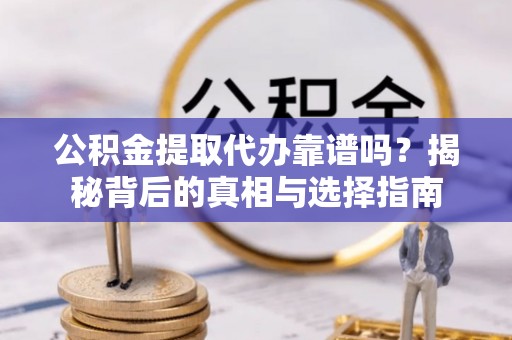 陕县公积金提取代办靠谱吗？揭秘背后的真相与选择指南