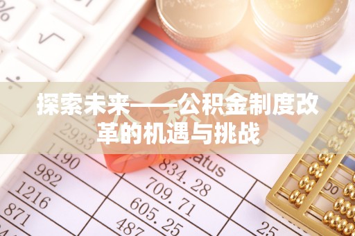 陕县探索未来——公积金制度改革的机遇与挑战
