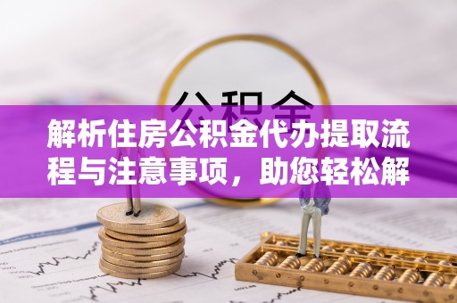 陕县解析住房公积金代办提取流程与注意事项，助您轻松解决资金难题