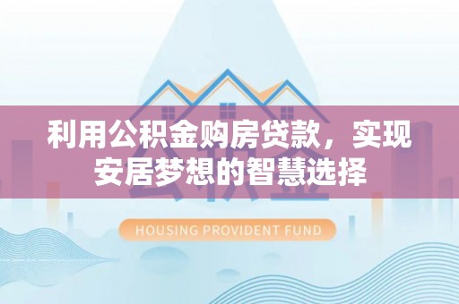陕县利用公积金购房贷款，实现安居梦想的智慧选择