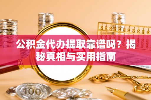 陕县公积金代办提取靠谱吗？揭秘真相与实用指南