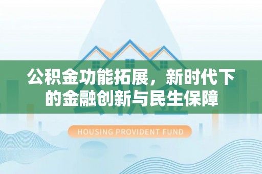 陕县公积金功能拓展，新时代下的金融创新与民生保障