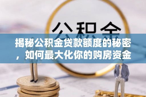陕县揭秘公积金贷款额度的秘密，如何最大化你的购房资金