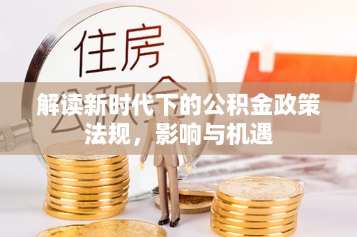 陕县解读新时代下的公积金政策法规，影响与机遇