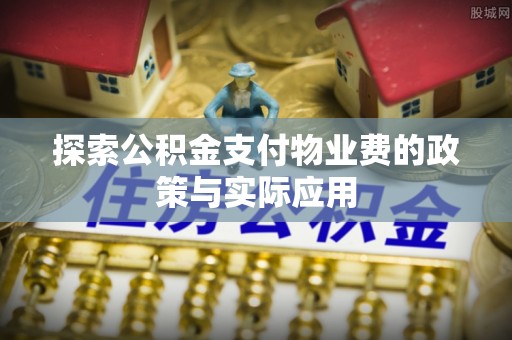 陕县探索公积金支付物业费的政策与实际应用