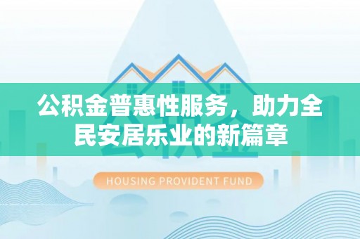 陕县公积金普惠性服务，助力全民安居乐业的新篇章