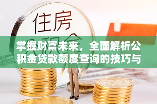 陕县掌握财富未来，全面解析公积金贷款额度查询的技巧与策略
