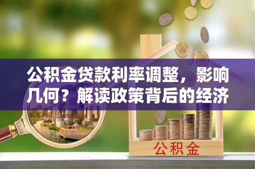 陕县公积金贷款利率调整，影响几何？解读政策背后的经济逻辑