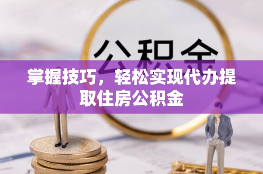 陕县掌握技巧，轻松实现代办提取住房公积金