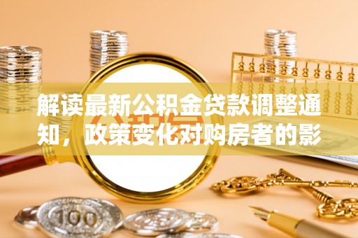 陕县解读最新公积金贷款调整通知，政策变化对购房者的影响与应对策略