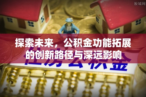 陕县探索未来，公积金功能拓展的创新路径与深远影响