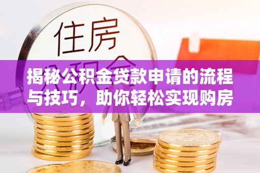 陕县揭秘公积金贷款申请的流程与技巧，助你轻松实现购房梦