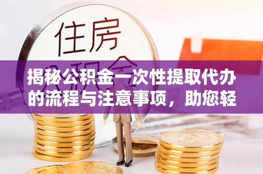 陕县揭秘公积金一次性提取代办的流程与注意事项，助您轻松搞定财务规划