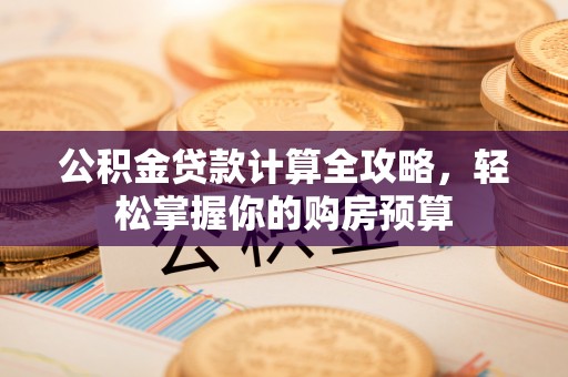 陕县公积金贷款计算全攻略，轻松掌握你的购房预算