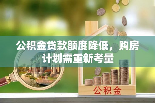 陕县公积金贷款额度降低，购房计划需重新考量