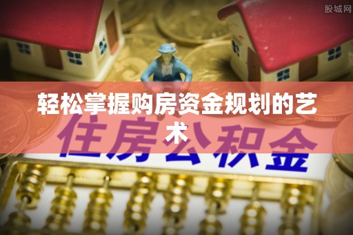 陕县轻松掌握购房资金规划的艺术