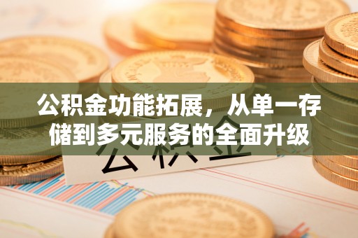 陕县公积金功能拓展，从单一存储到多元服务的全面升级