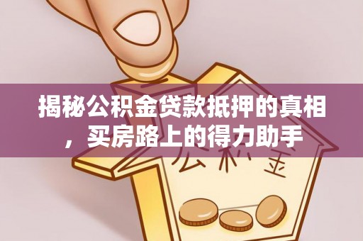 陕县揭秘公积金贷款抵押的真相，买房路上的得力助手